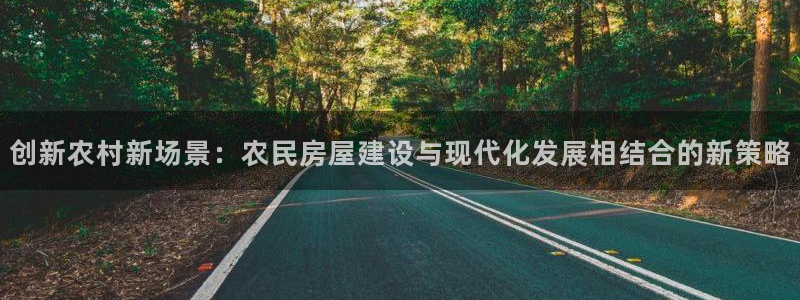 先锋娱乐游戏软件：创新农村新场景：农民房屋建设与现代化发展相结合的新策略