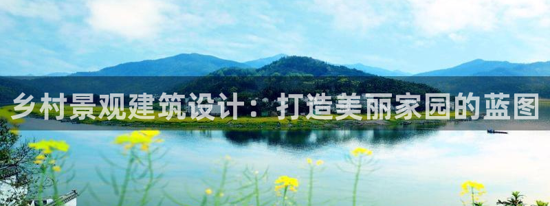 先锋娱乐注册：乡村景观建筑设计：打造美丽家园的蓝图