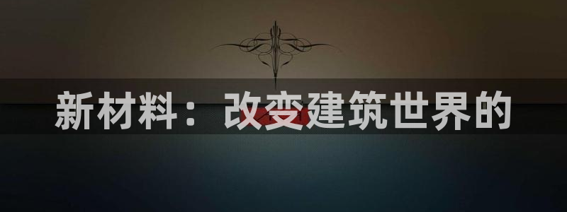 先锋娱乐集团：新材料：改变建筑世界的