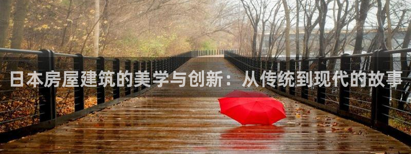 贵州先锋娱乐：日本房屋建筑的美学与创新：从传统到现代的故事