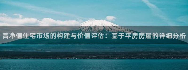 先锋国际娱乐：高净值住宅市场的构建与价值评估：基于平房房屋的详细分析