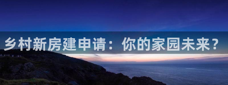 先锋娱乐股票：乡村新房建申请：你的家园未来？
