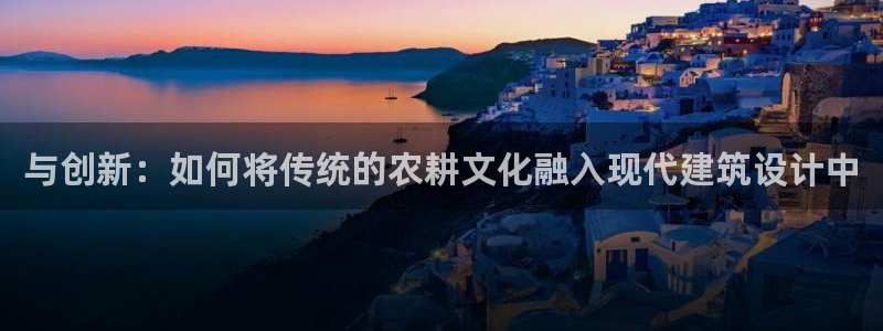 先锋娱乐团：与创新：如何将传统的农耕文化融入现代建筑设计中