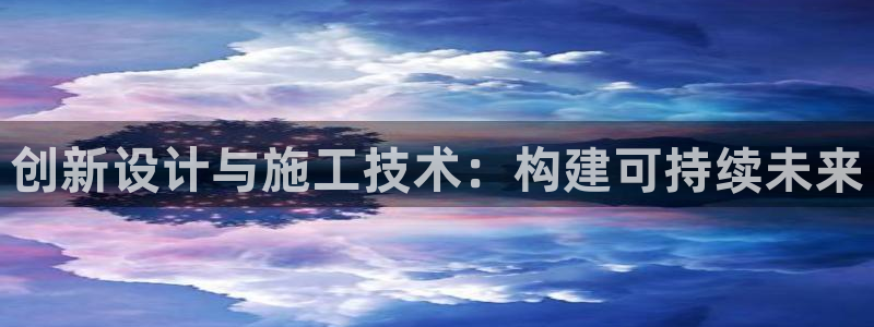 先锋娱乐棋牌：创新设计与施工技术：构建可持续未来