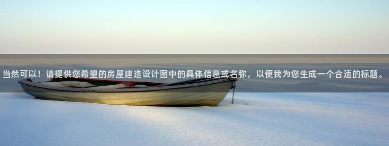 先锋娱乐平台：当然可以！请提供您希望的房屋建造设计图中的具体信息或名称，以便我为您生成一个合适的标题。