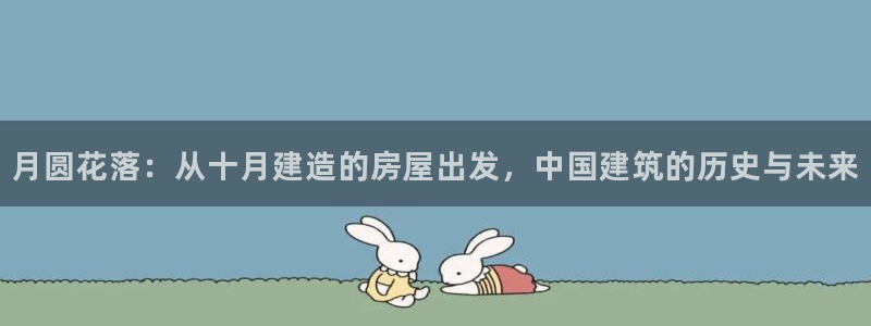 先锋娱乐邀请码多少位啊：月圆花落：从十月建造的房屋出发，中国建筑的历史与未来