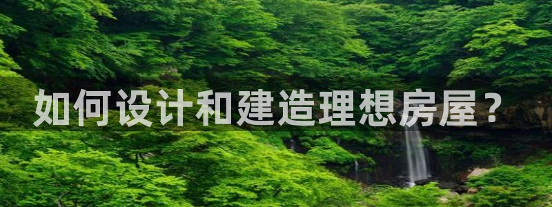 先锋娱乐体育：如何设计和建造理想房屋？