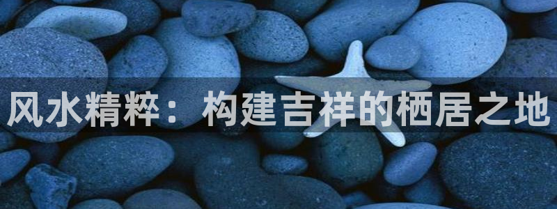 先锋娱乐入口：风水精粹：构建吉祥的栖居之地