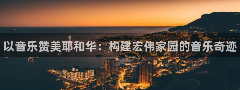 先锋娱乐公司：以音乐赞美耶和华：构建宏伟家园的音乐奇迹