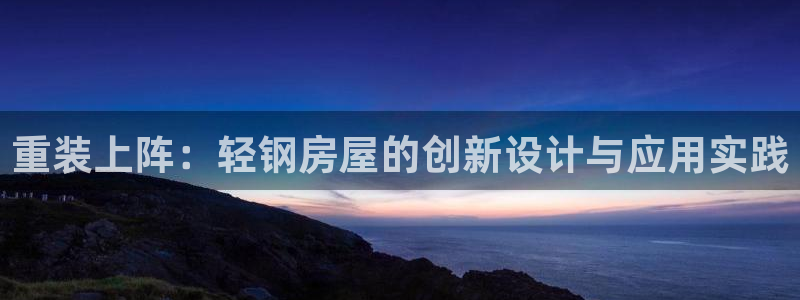 先锋娱乐平台：重装上阵：轻钢房屋的创新设计与应用实践