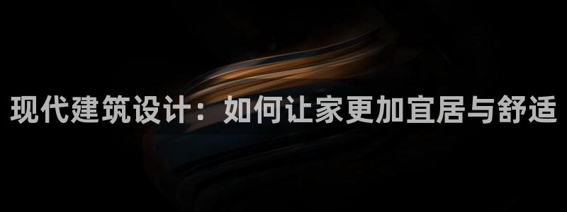先锋娱乐棋牌：现代建筑设计：如何让家更加宜居与舒适