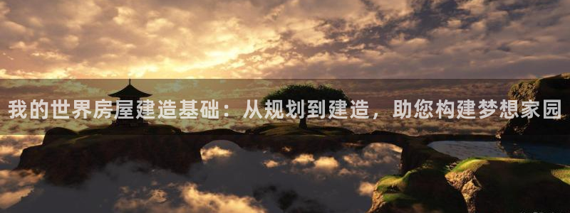 先锋娱乐公司:我的世界房屋建造基础:从规划到建造,助您构建梦想家园