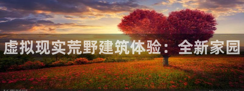 娱乐先锋捕鱼客服:虚拟现实荒野建筑体验:全新家园