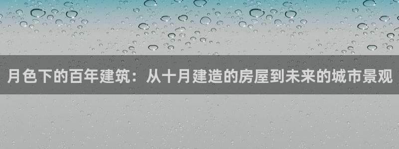 先锋娱乐是不是骗子：月色下的百年建筑：从十月建造的房屋到未来的城市景观