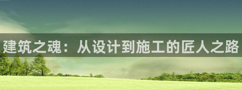 先锋娱乐账号注册不了：建筑之魂：从设计到施工的匠人之路