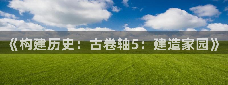 先锋国际娱乐：《构建历史：古卷轴5：建造家园》