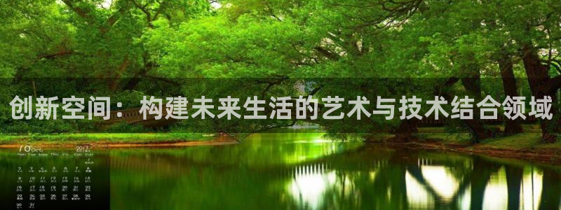 先锋娱乐棋牌：创新空间：构建未来生活的艺术与技术结合领域