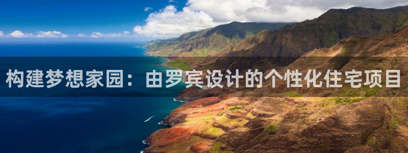 先锋娱乐官网：构建梦想家园：由罗宾设计的个性化住宅项目