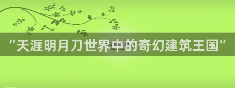 先锋娱乐中国：“天涯明月刀世界中的奇幻建筑王国”