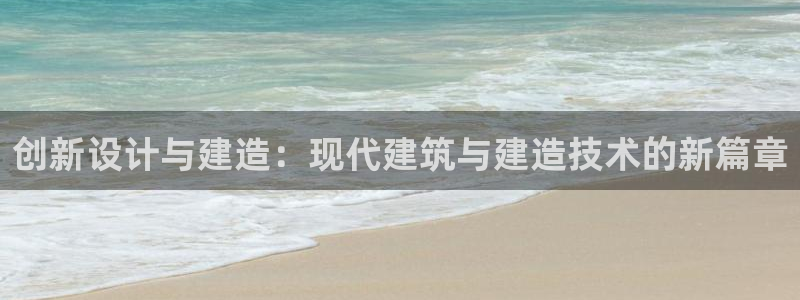 先锋国际娱乐：创新设计与建造：现代建筑与建造技术的新篇章