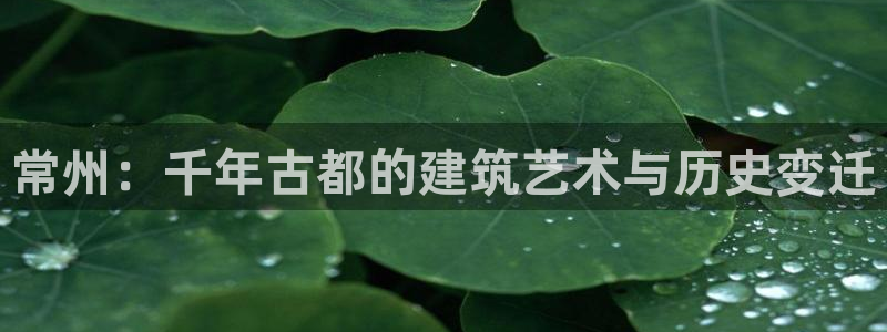 先锋娱乐垫付金额：常州：千年古都的建筑艺术与历史变迁