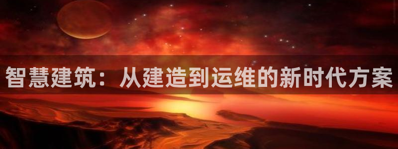 先锋娱乐网：智慧建筑：从建造到运维的新时代方案