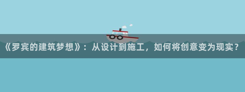 娱乐先锋捕鱼客服：《罗宾的建筑梦想》：从设计到施工，如何将创意变为现实？