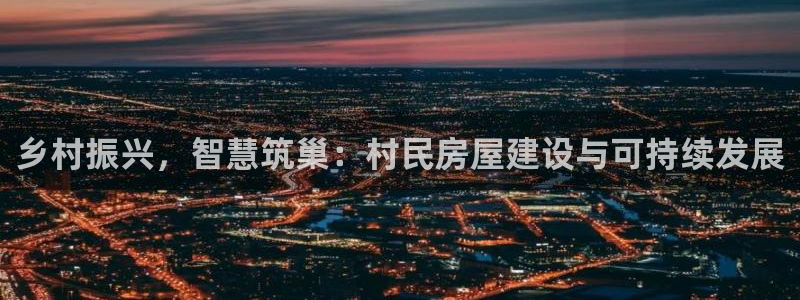 先锋娱乐游戏上分地址：乡村振兴，智慧筑巢：村民房屋建设与可持续发展