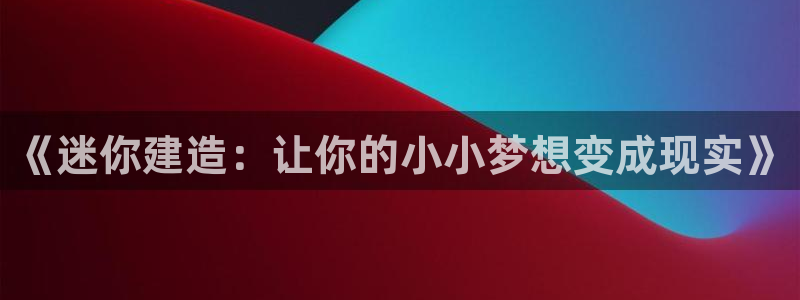 先锋娱乐提现多久到账：《迷你建造：让你的小小梦想变成现实》