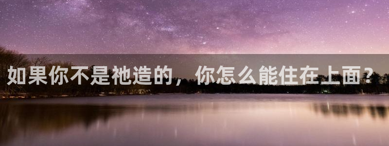 先锋国际娱乐：如果你不是祂造的，你怎么能住在上面？