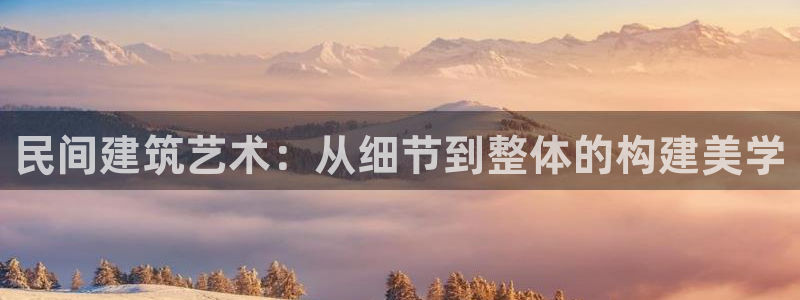 网上炸金花先锋娱乐：民间建筑艺术：从细节到整体的构建美学