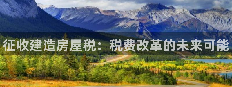 先锋娱乐大厅透视：征收建造房屋税：税费改革的未来可能